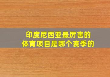 印度尼西亚最厉害的体育项目是哪个赛季的