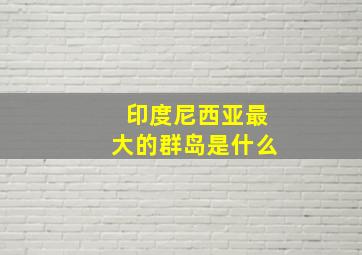 印度尼西亚最大的群岛是什么