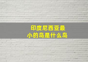 印度尼西亚最小的岛是什么岛