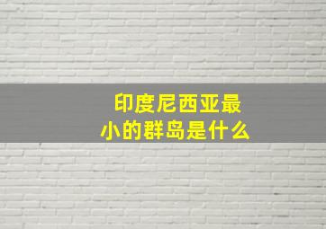 印度尼西亚最小的群岛是什么