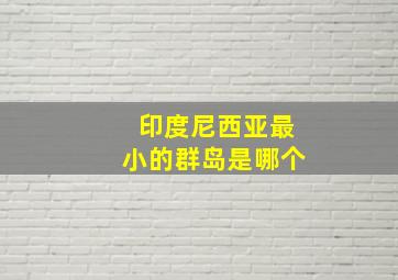 印度尼西亚最小的群岛是哪个