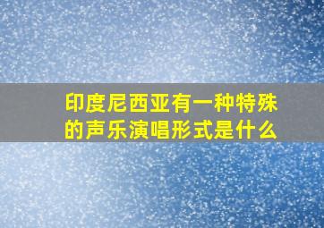 印度尼西亚有一种特殊的声乐演唱形式是什么