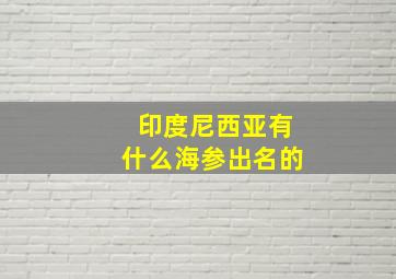 印度尼西亚有什么海参出名的