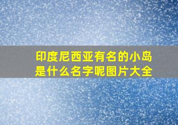 印度尼西亚有名的小岛是什么名字呢图片大全