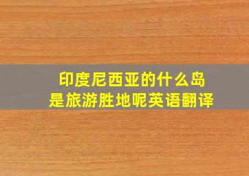 印度尼西亚的什么岛是旅游胜地呢英语翻译