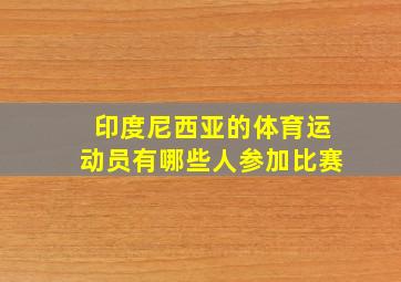 印度尼西亚的体育运动员有哪些人参加比赛