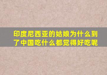 印度尼西亚的姑娘为什么到了中国吃什么都觉得好吃呢