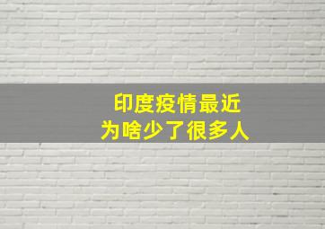 印度疫情最近为啥少了很多人