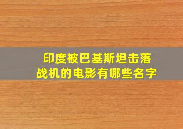 印度被巴基斯坦击落战机的电影有哪些名字