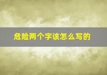 危险两个字该怎么写的