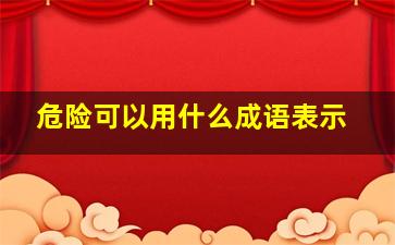 危险可以用什么成语表示