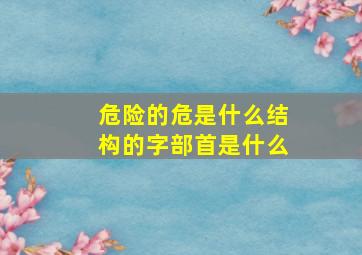 危险的危是什么结构的字部首是什么