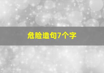 危险造句7个字