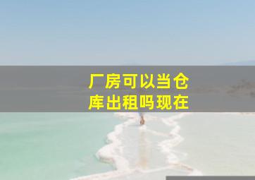 厂房可以当仓库出租吗现在