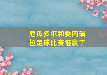 厄瓜多尔和委内瑞拉足球比赛谁赢了