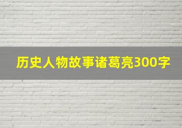 历史人物故事诸葛亮300字