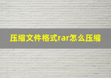 压缩文件格式rar怎么压缩