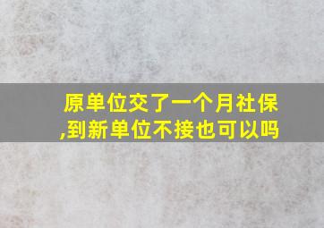 原单位交了一个月社保,到新单位不接也可以吗