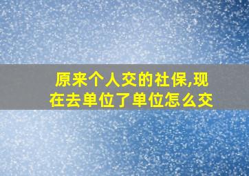 原来个人交的社保,现在去单位了单位怎么交