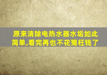 原来清除电热水器水垢如此简单,看完再也不花冤枉钱了