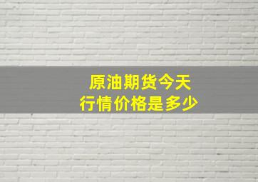 原油期货今天行情价格是多少