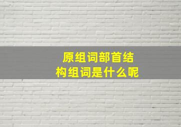 原组词部首结构组词是什么呢