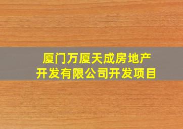 厦门万厦天成房地产开发有限公司开发项目