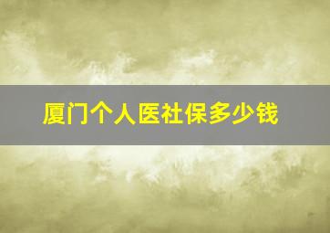 厦门个人医社保多少钱