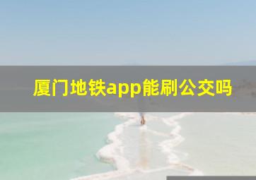 厦门地铁app能刷公交吗