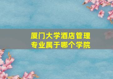 厦门大学酒店管理专业属于哪个学院