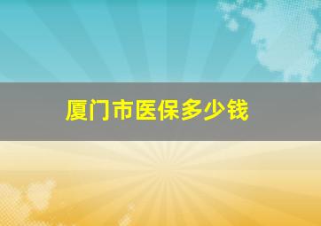 厦门市医保多少钱