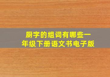 厨字的组词有哪些一年级下册语文书电子版