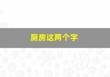 厨房这两个字