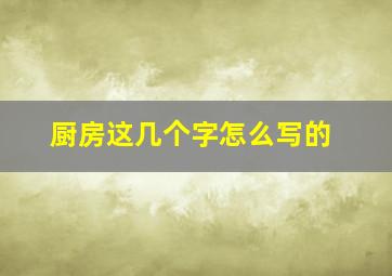 厨房这几个字怎么写的