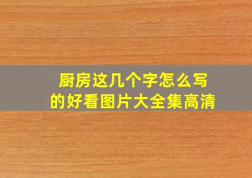 厨房这几个字怎么写的好看图片大全集高清