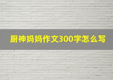 厨神妈妈作文300字怎么写