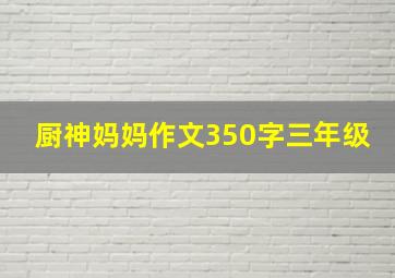 厨神妈妈作文350字三年级