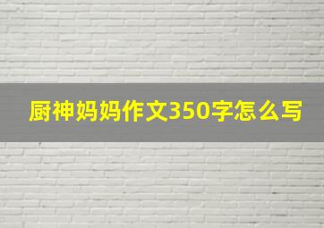 厨神妈妈作文350字怎么写