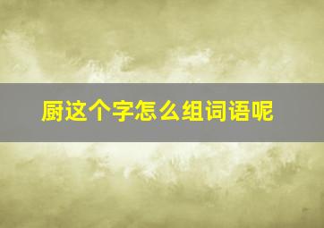 厨这个字怎么组词语呢