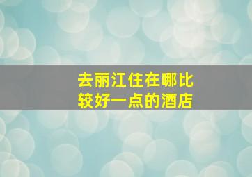 去丽江住在哪比较好一点的酒店