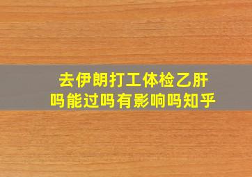 去伊朗打工体检乙肝吗能过吗有影响吗知乎