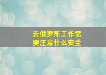 去俄罗斯工作需要注意什么安全