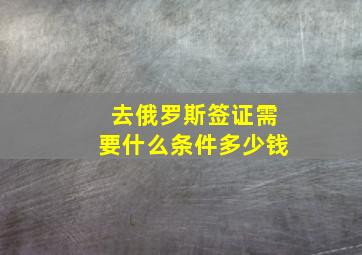 去俄罗斯签证需要什么条件多少钱