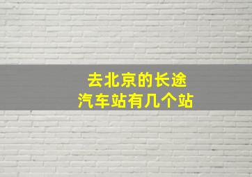 去北京的长途汽车站有几个站