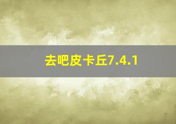 去吧皮卡丘7.4.1