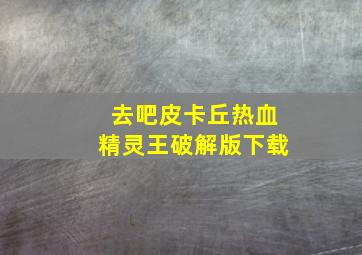 去吧皮卡丘热血精灵王破解版下载