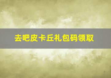 去吧皮卡丘礼包码领取