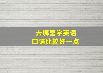 去哪里学英语口语比较好一点