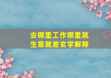 去哪里工作哪里就生意就差玄学解释