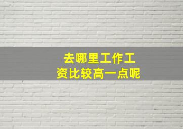 去哪里工作工资比较高一点呢